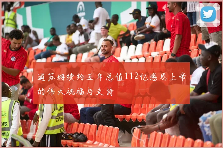 道苏姆续约五年总值112亿感恩上帝的伟大祝福与支持