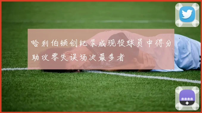 哈利伯顿创纪录成现役球员中得分助攻零失误场次最多者