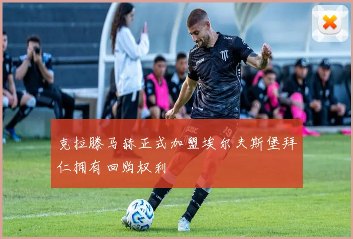 克拉滕马赫正式加盟埃尔夫斯堡拜仁拥有回购权利