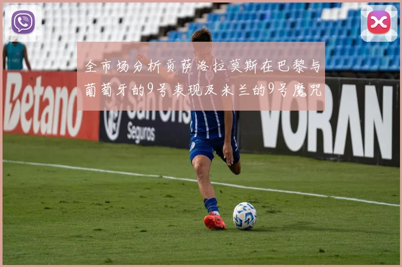 全市场分析贡萨洛拉莫斯在巴黎与葡萄牙的9号表现及米兰的9号魔咒影响