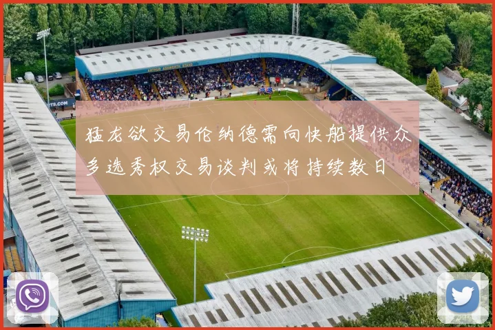 猛龙欲交易伦纳德需向快船提供众多选秀权交易谈判或将持续数日