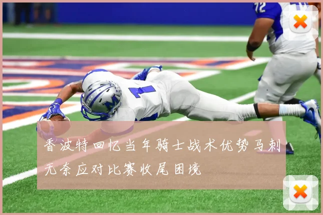 香波特回忆当年骑士战术优势马刺无奈应对比赛收尾困境