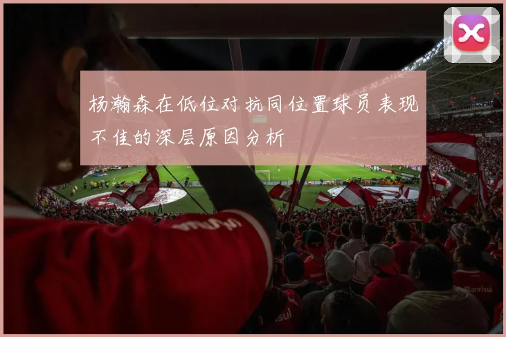 杨瀚森在低位对抗同位置球员表现不佳的深层原因分析