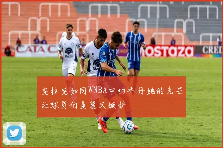 克拉克如同WNBA中的乔丹她的光芒让球员们羡慕又嫉妒