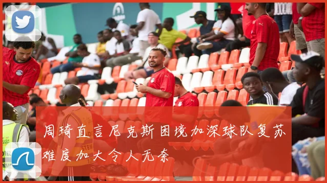 周琦直言尼克斯困境加深球队复苏难度加大令人无奈