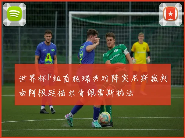 世界杯F组首轮瑞典对阵突尼斯裁判由阿根廷福尔肯佩雷斯执法