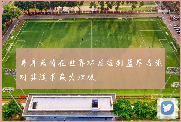 库库或将在世界杯后告别蓝军马竞对其追求最为积极