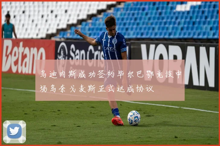 乌迪内斯成功签约毕尔巴鄂竞技中场乌奈戈麦斯正式达成协议