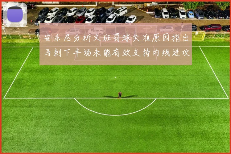 安东尼分析文班罚球失准原因指出马刺下半场未能有效支持内线进攻